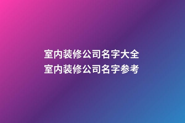 室内装修公司名字大全 室内装修公司名字参考-第1张-公司起名-玄机派